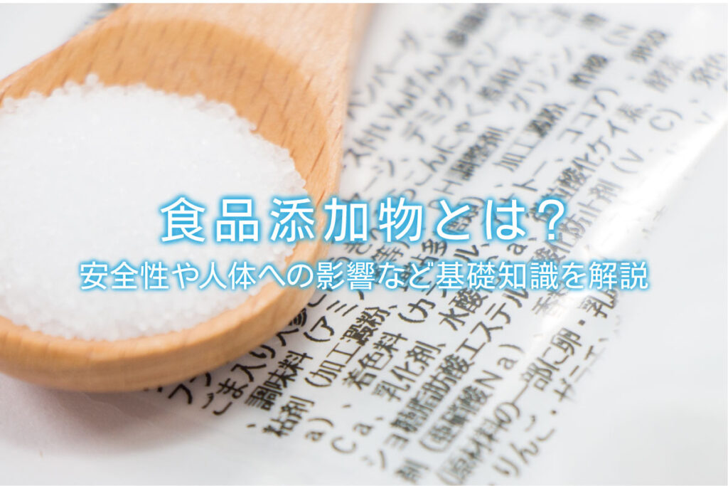 食品添加物とは？安全性や人体への影響など基礎知識を解説 | 水と健康